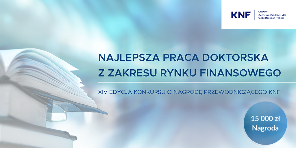 XIV edycja Konkursu o Nagrodę Przewodniczącego Komisji Nadzoru Finansowego za najlepszą pracę doktorską z zakresu rynku finansowego XIV edycja Konkursu o Nagrodę Przewodniczącego Komisji Nadzoru Finansowego za najlepszą pracę doktorską z zakresu rynku finansowego